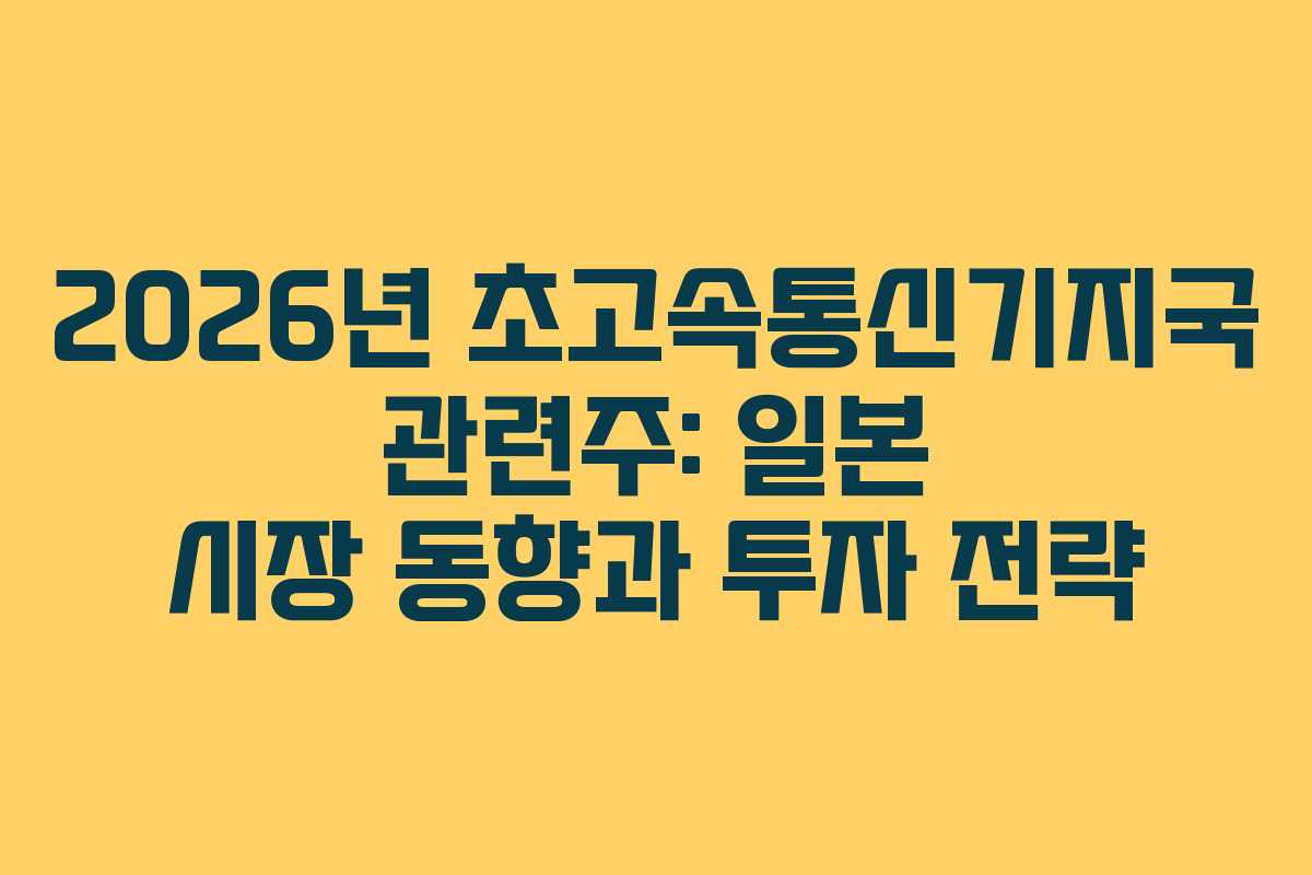 2026년 초고속통신기지국 관련주: 일본 시장 동향과 투자 전략