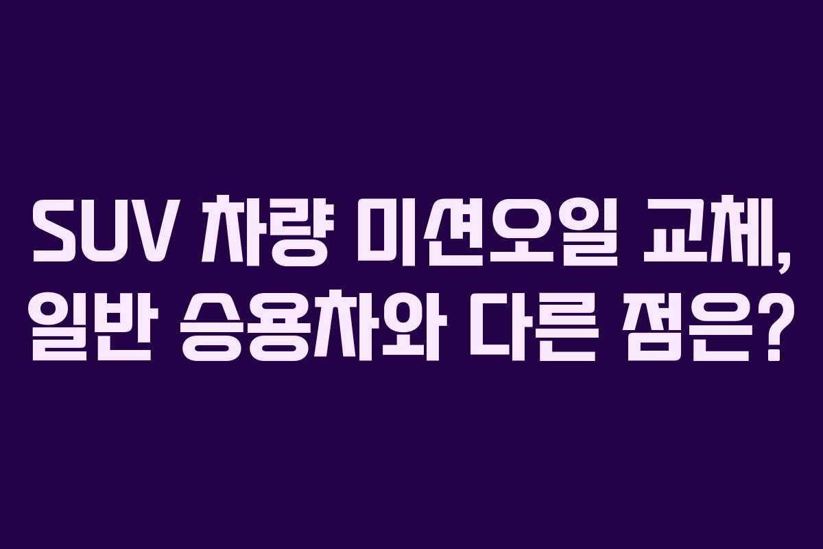 SUV 차량 미션오일 교체, 일반 승용차와 다른 점은?