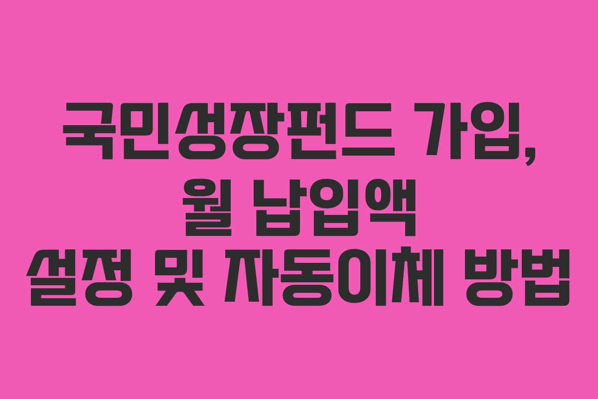 국민성장펀드 가입, 월 납입액 설정 및 자동이체 방법