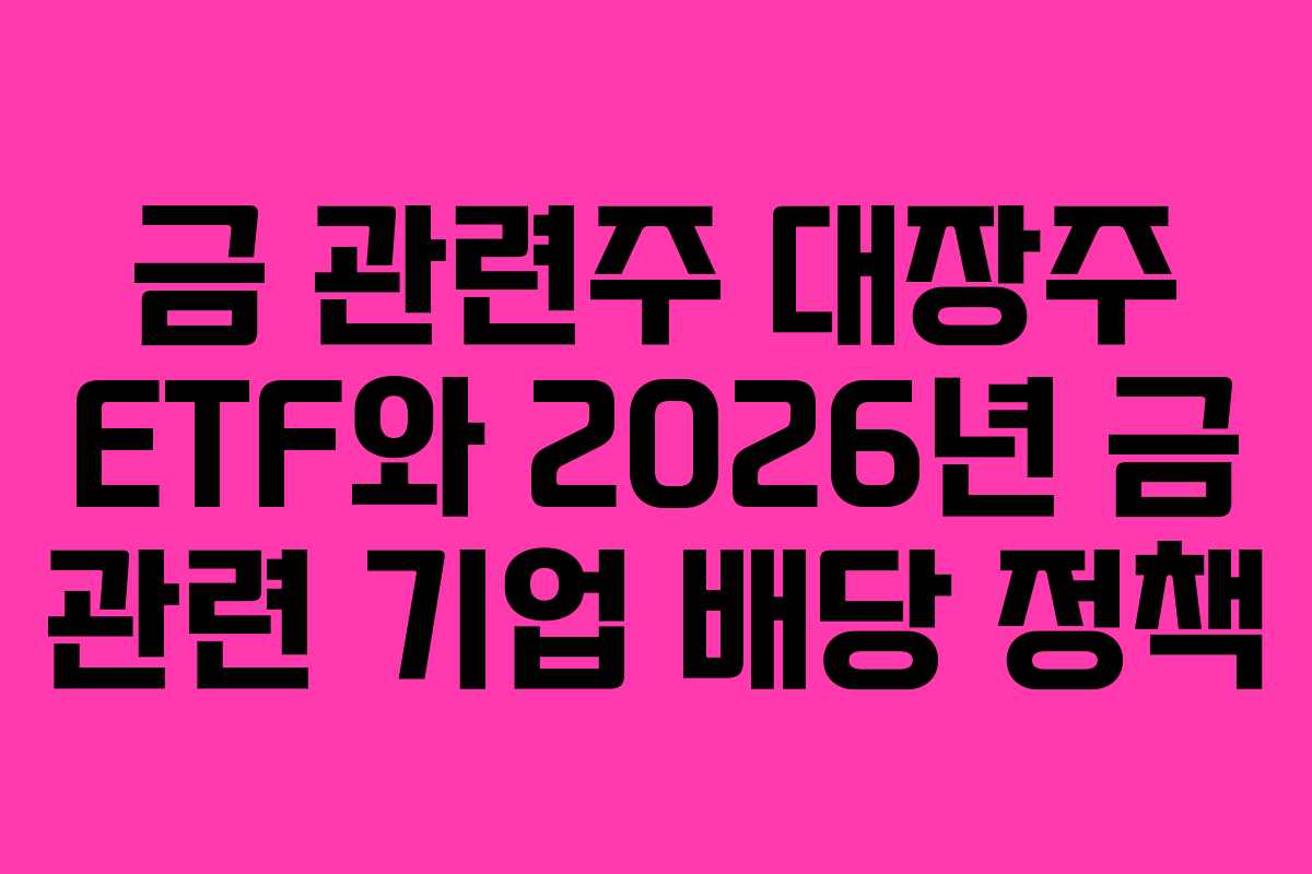 금 관련주 대장주 ETF와 2026년 금 관련 기업 배당 정책