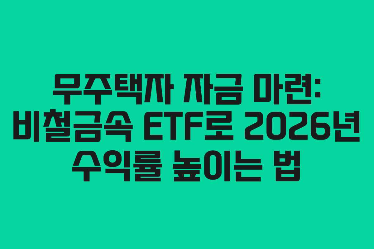 무주택자 자금 마련: 비철금속 ETF로 2026년 수익률 높이는 법