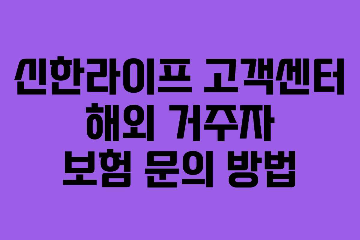신한라이프 고객센터 해외 거주자 보험 문의 방법 신한라이프 고객센터 해외 거주자 보험 문의 방법