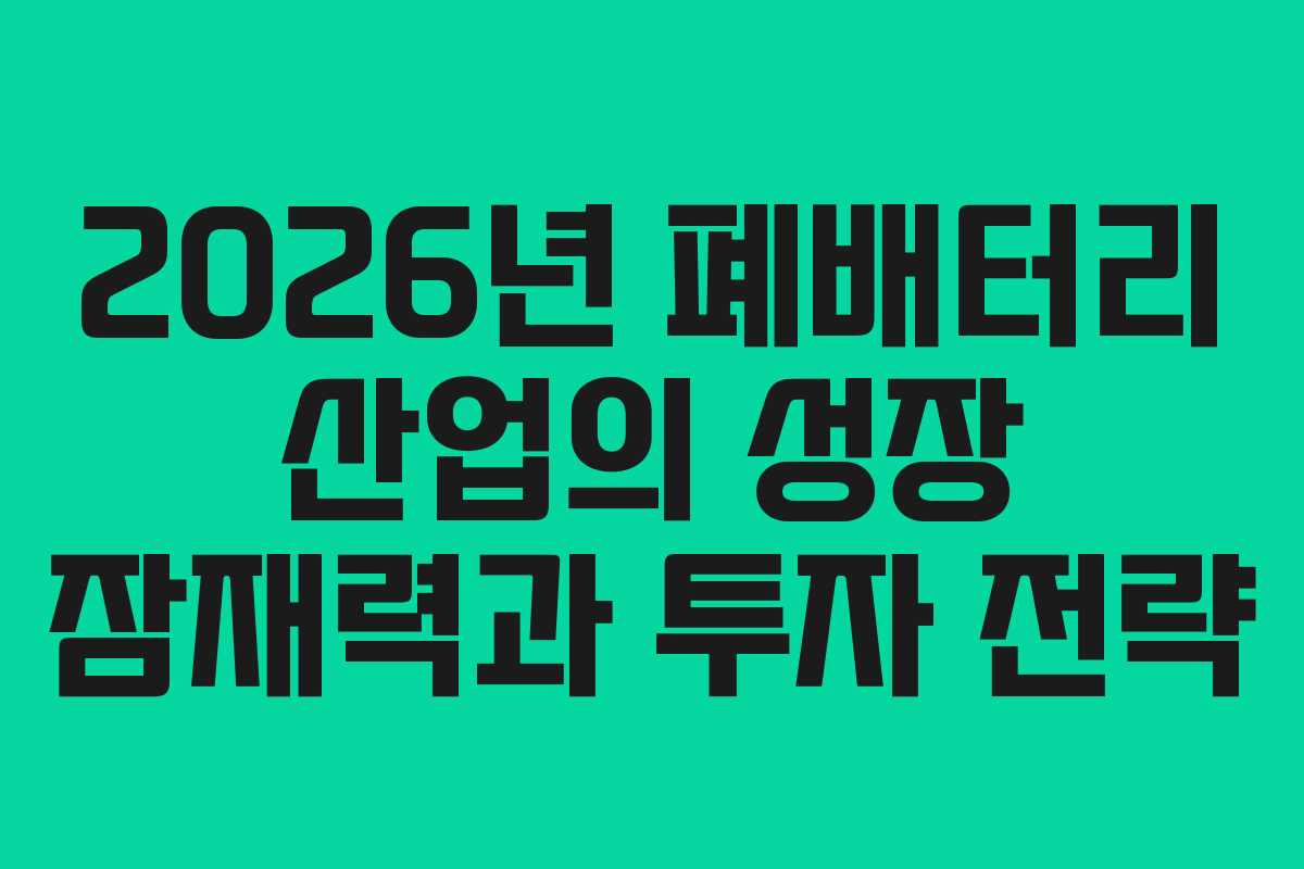 2026년 폐배터리 산업의 성장 잠재력과 투자 전략