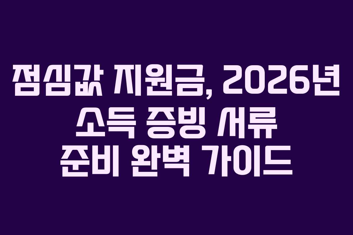 점심값 지원금, 2026년 소득 증빙 서류 준비 완벽 가이드