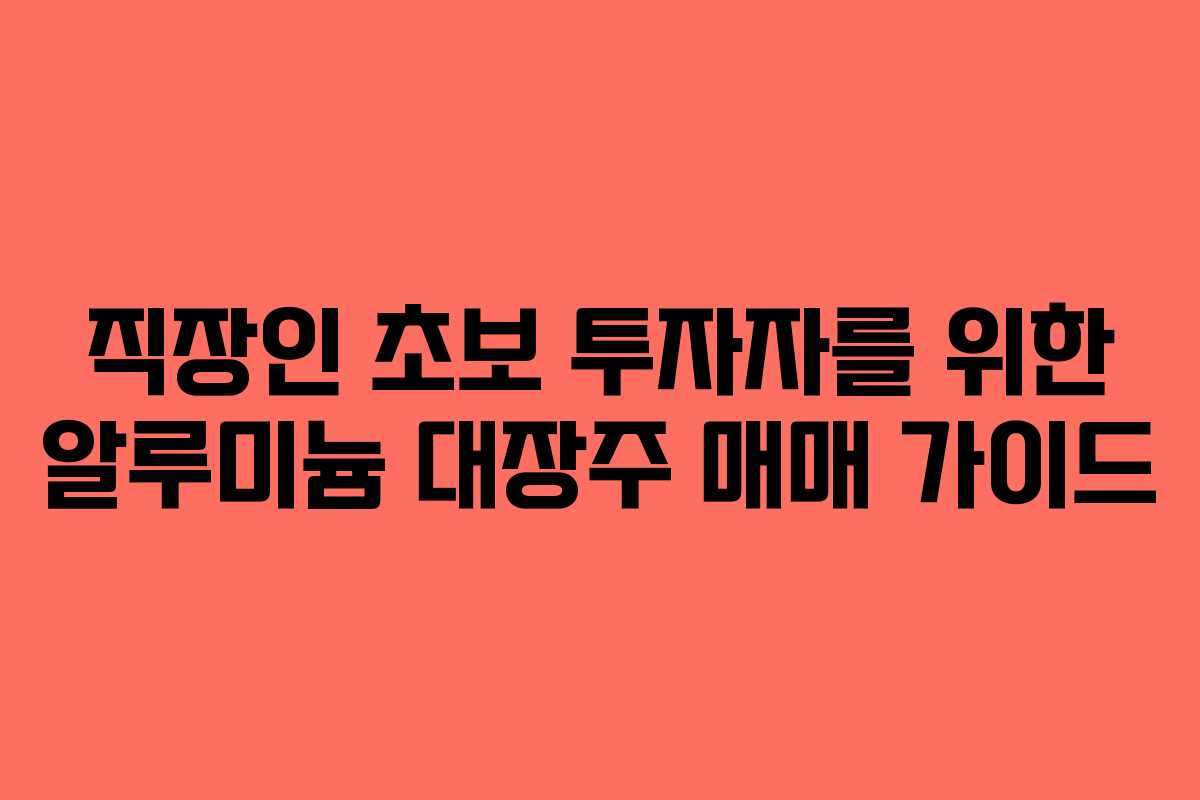 직장인 초보 투자자를 위한 알루미늄 대장주 매매 가이드