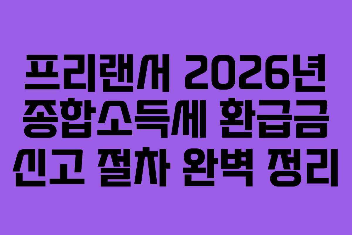 프리랜서 2026년 종합소득세 환급금 신고 절차 완벽 정리