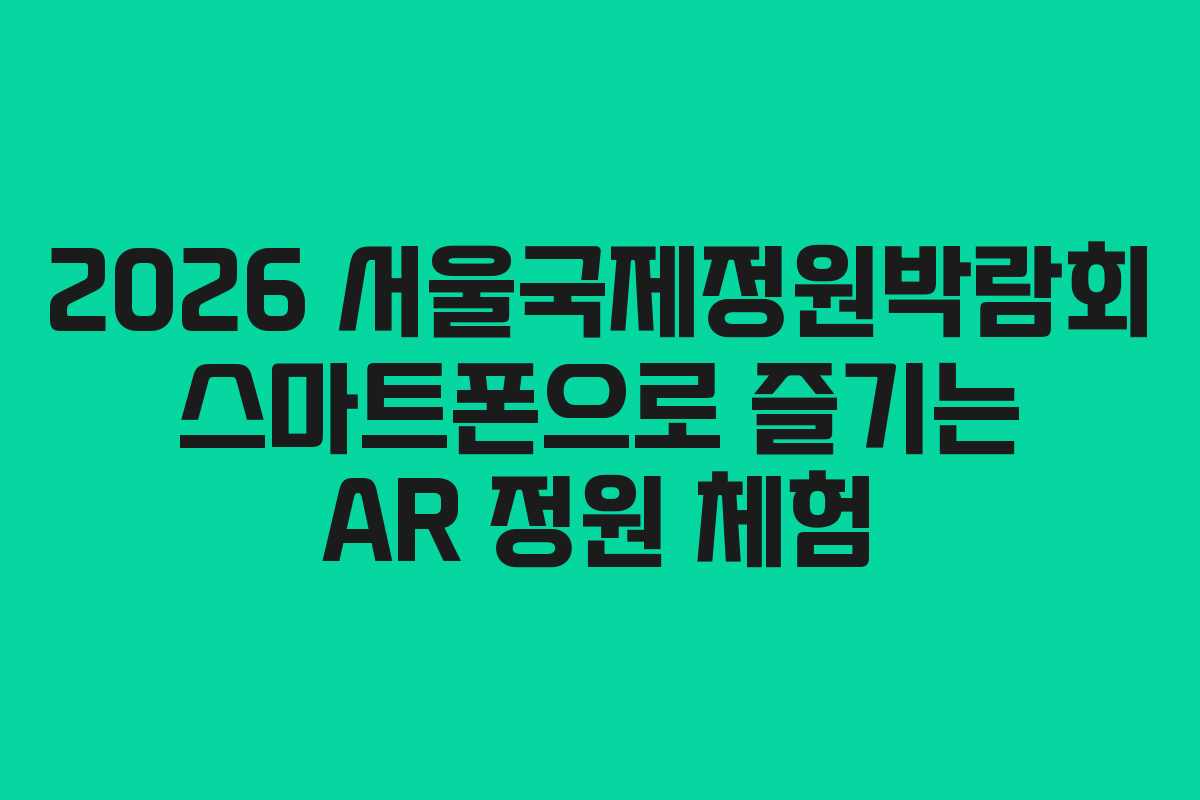 2026 서울국제정원박람회 스마트폰으로 즐기는 AR 정원 체험