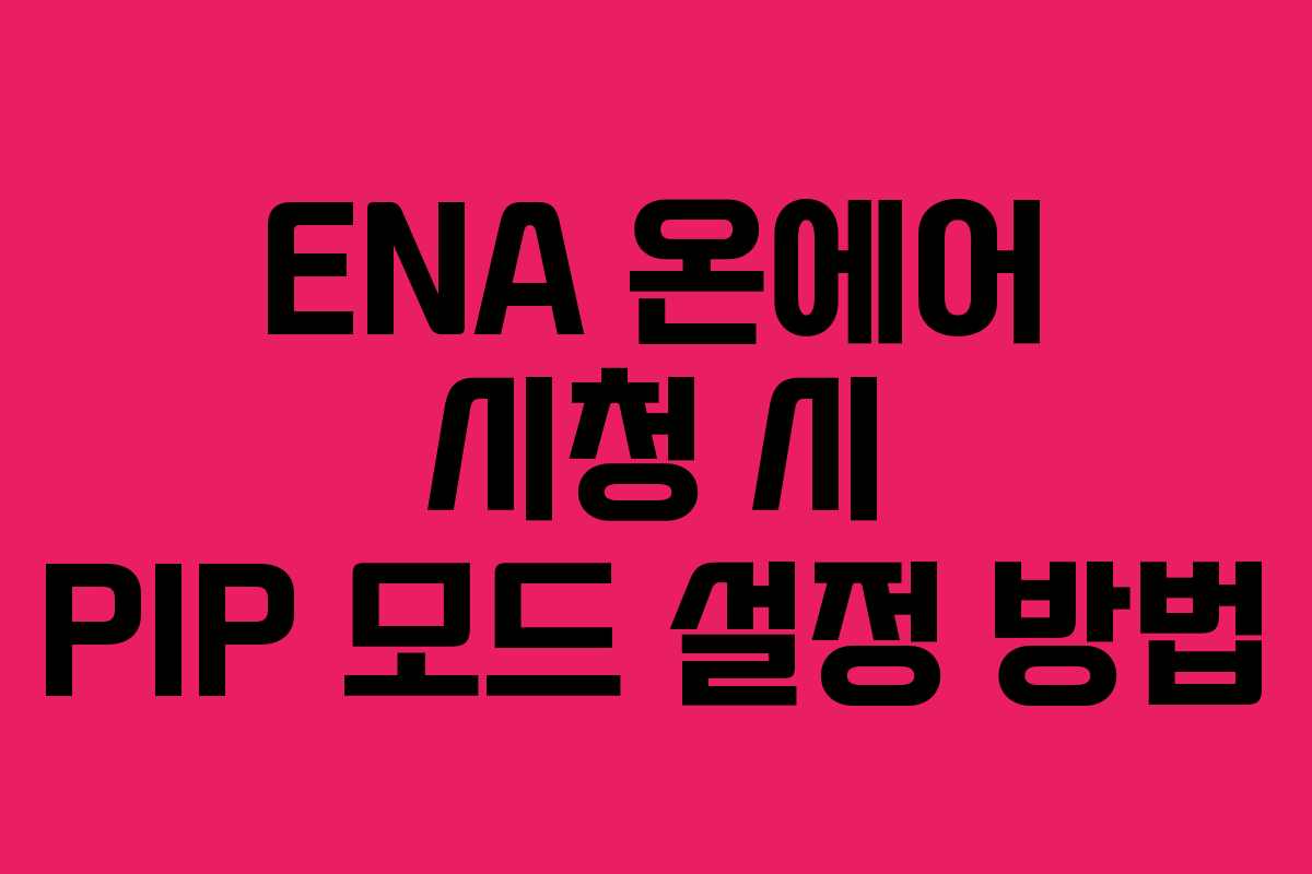 ENA 온에어 시청 시 PIP 모드 설정 방법