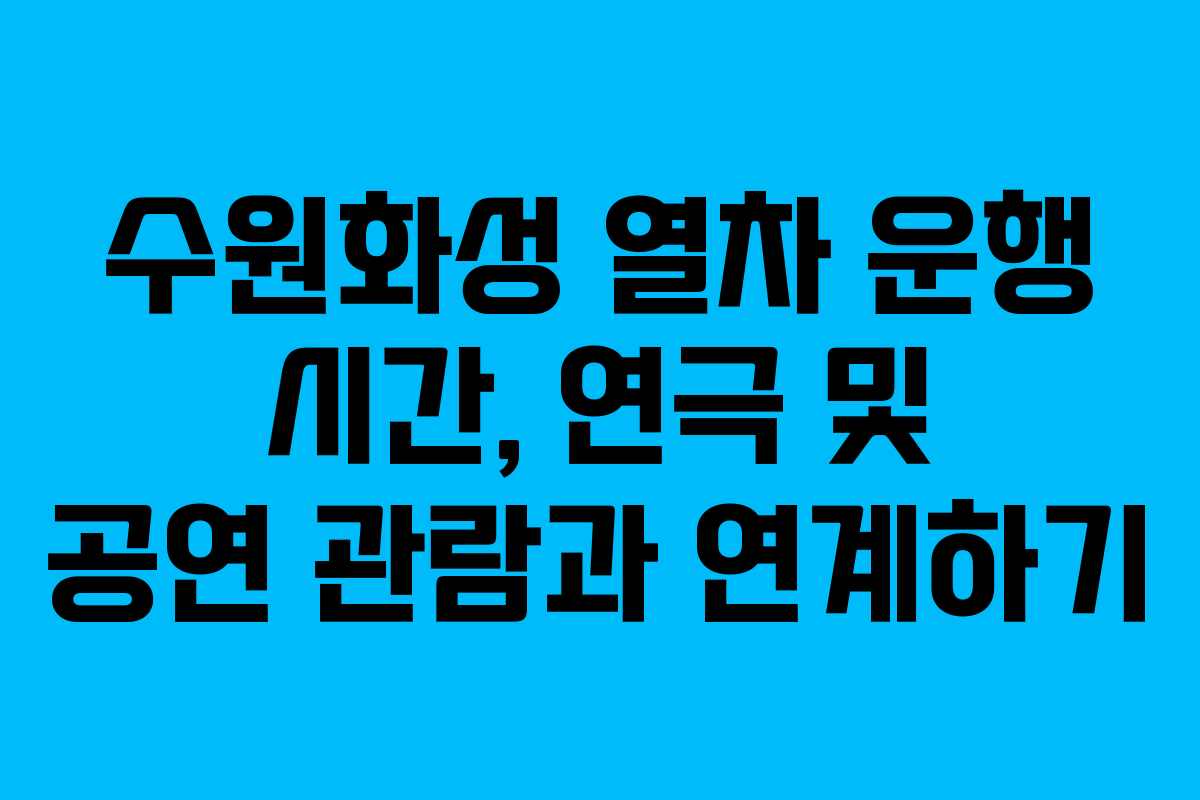 수원화성 열차 운행 시간, 연극 및 공연 관람과 연계하기