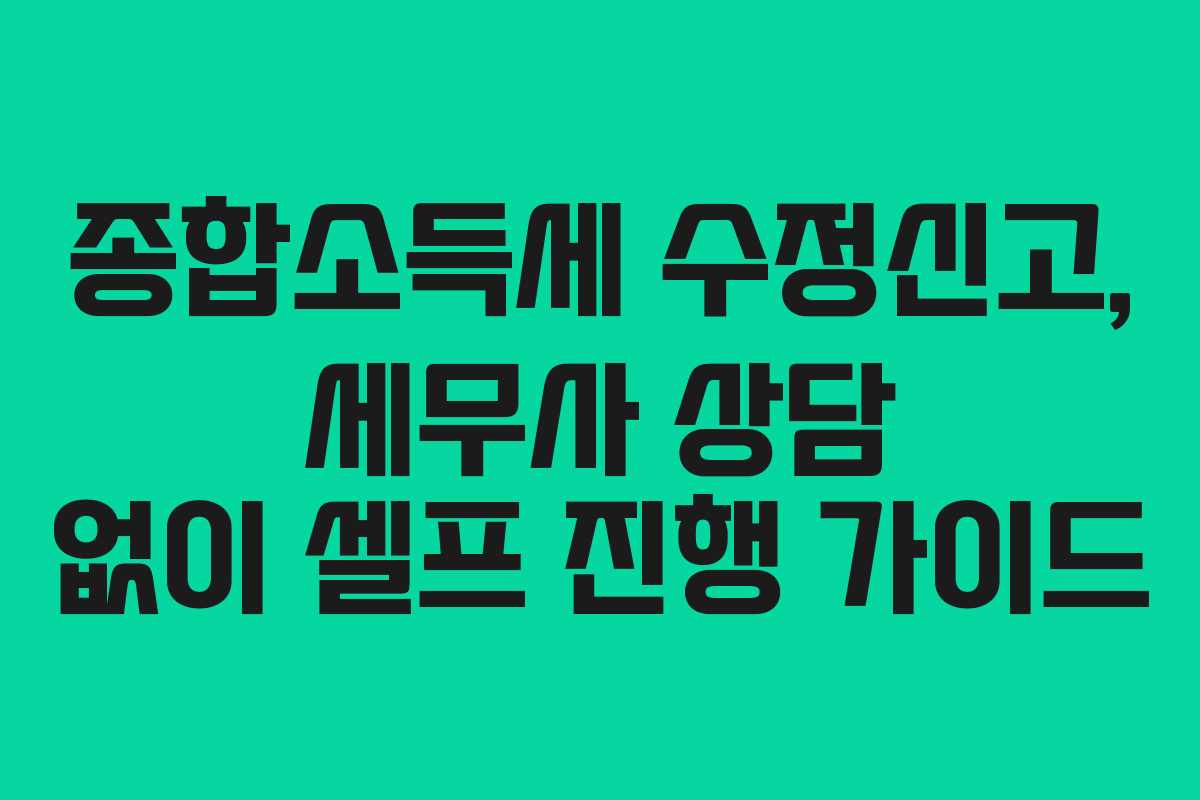 종합소득세 수정신고, 세무사 상담 없이 셀프 진행 가이드