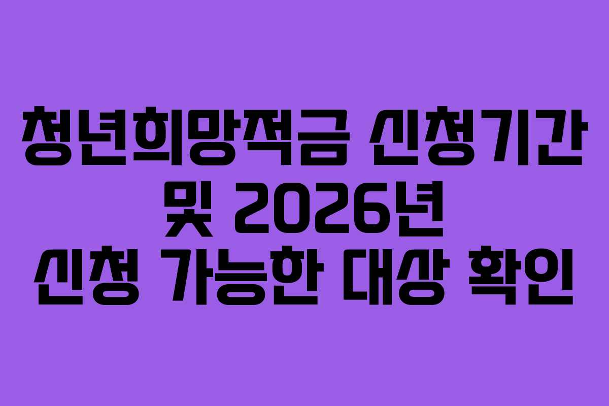 청년희망적금 신청기간 및 2026년 신청 가능한 대상 확인