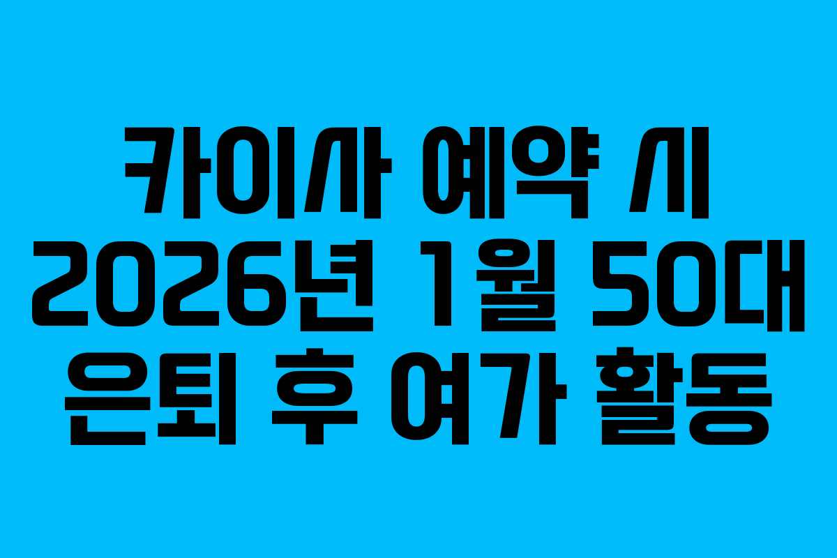 카이사 예약 시 2026년 1월 50대 은퇴 후 여가 활동