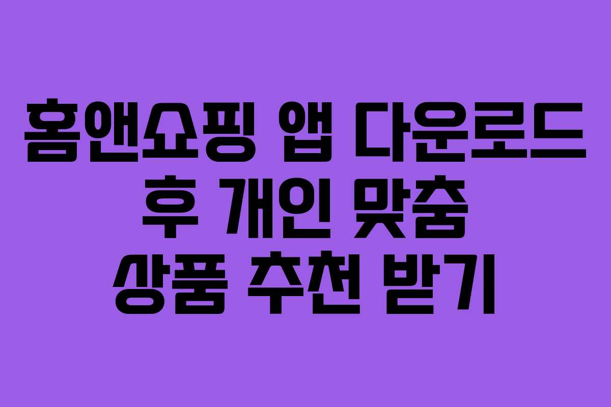 홈앤쇼핑 앱 다운로드 후 개인 맞춤 상품 추천 받기