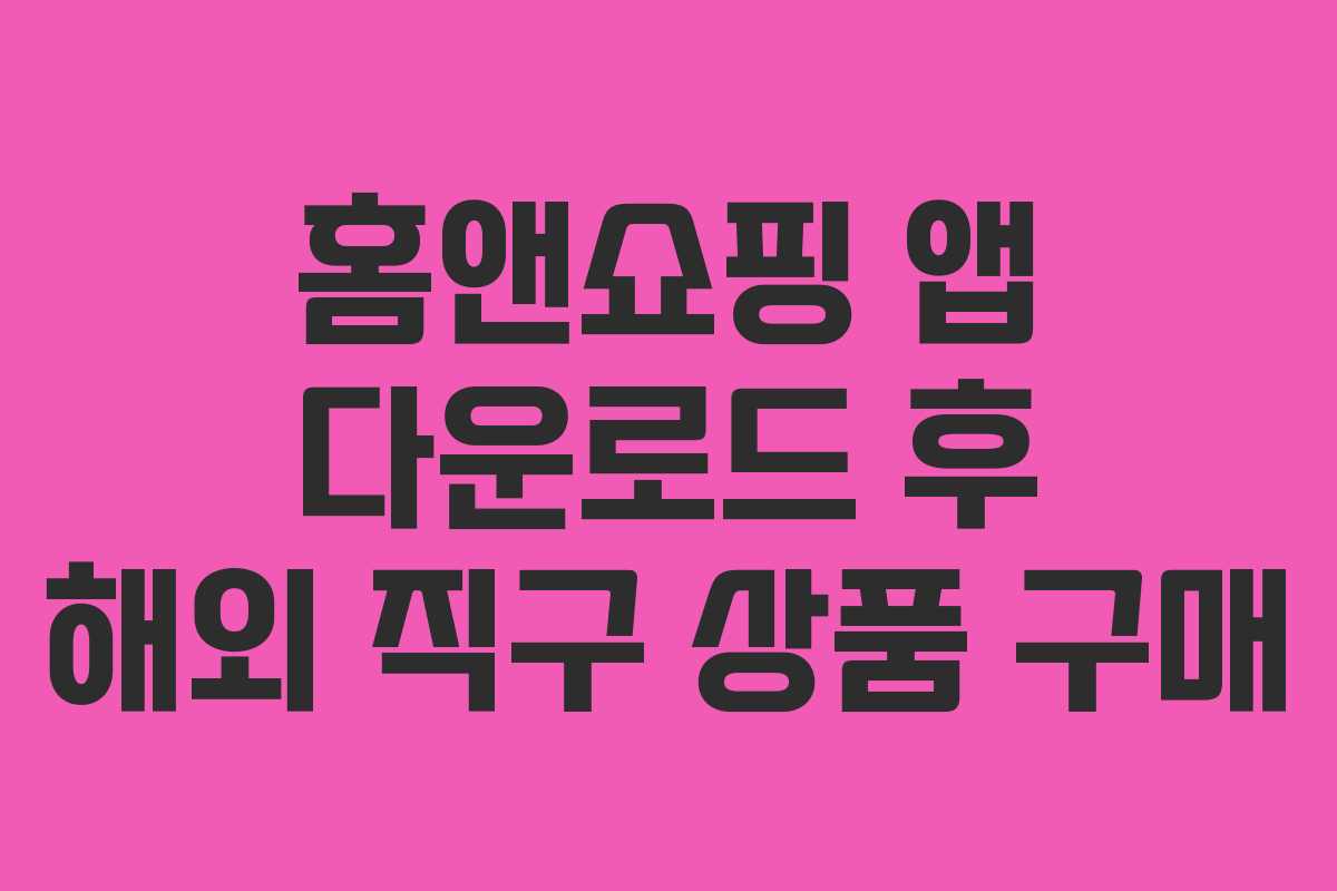 홈앤쇼핑 앱 다운로드 후 해외 직구 상품 구매