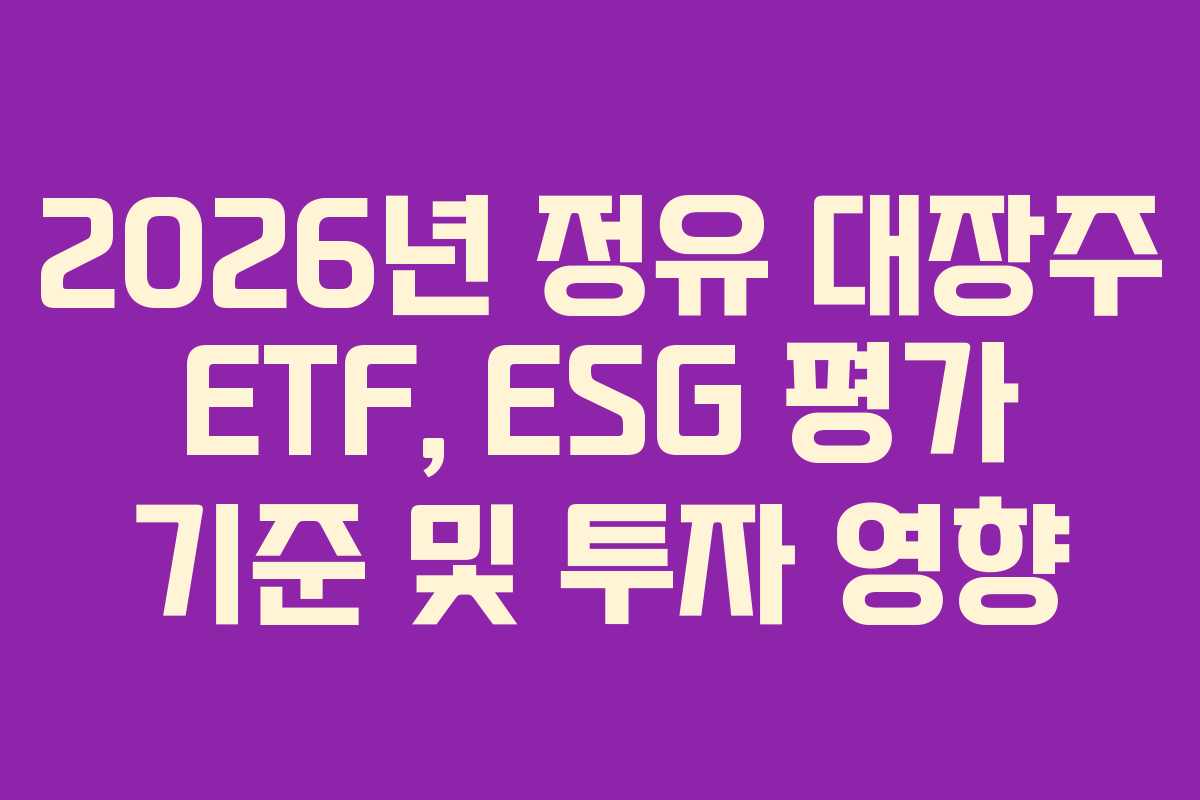 2026년 정유 대장주 ETF, ESG 평가 기준 및 투자 영향