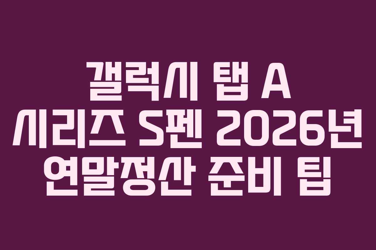 갤럭시 탭 A 시리즈 S펜 2026년 연말정산 준비 팁