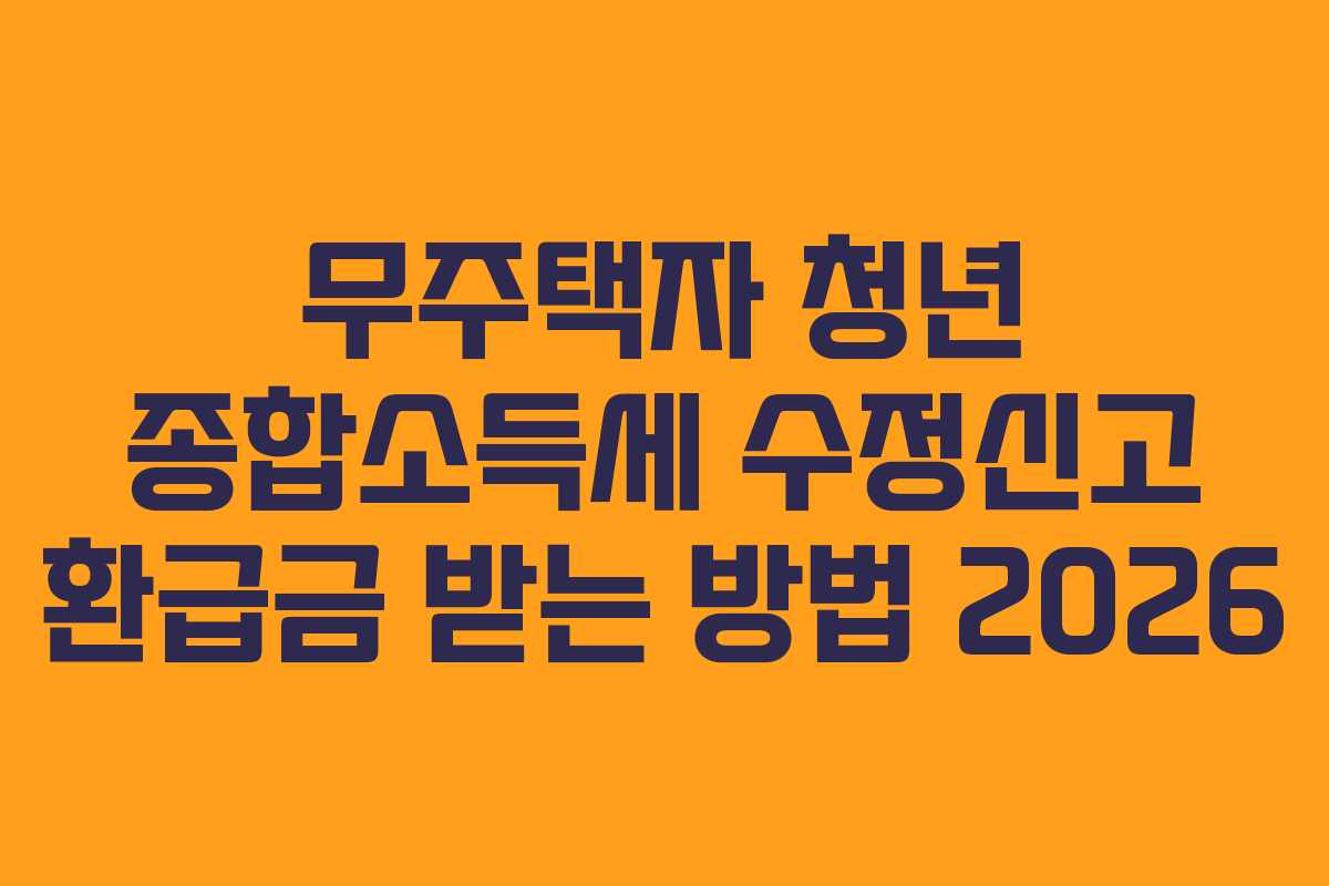무주택자 청년 종합소득세 수정신고 환급금 받는 방법 2026