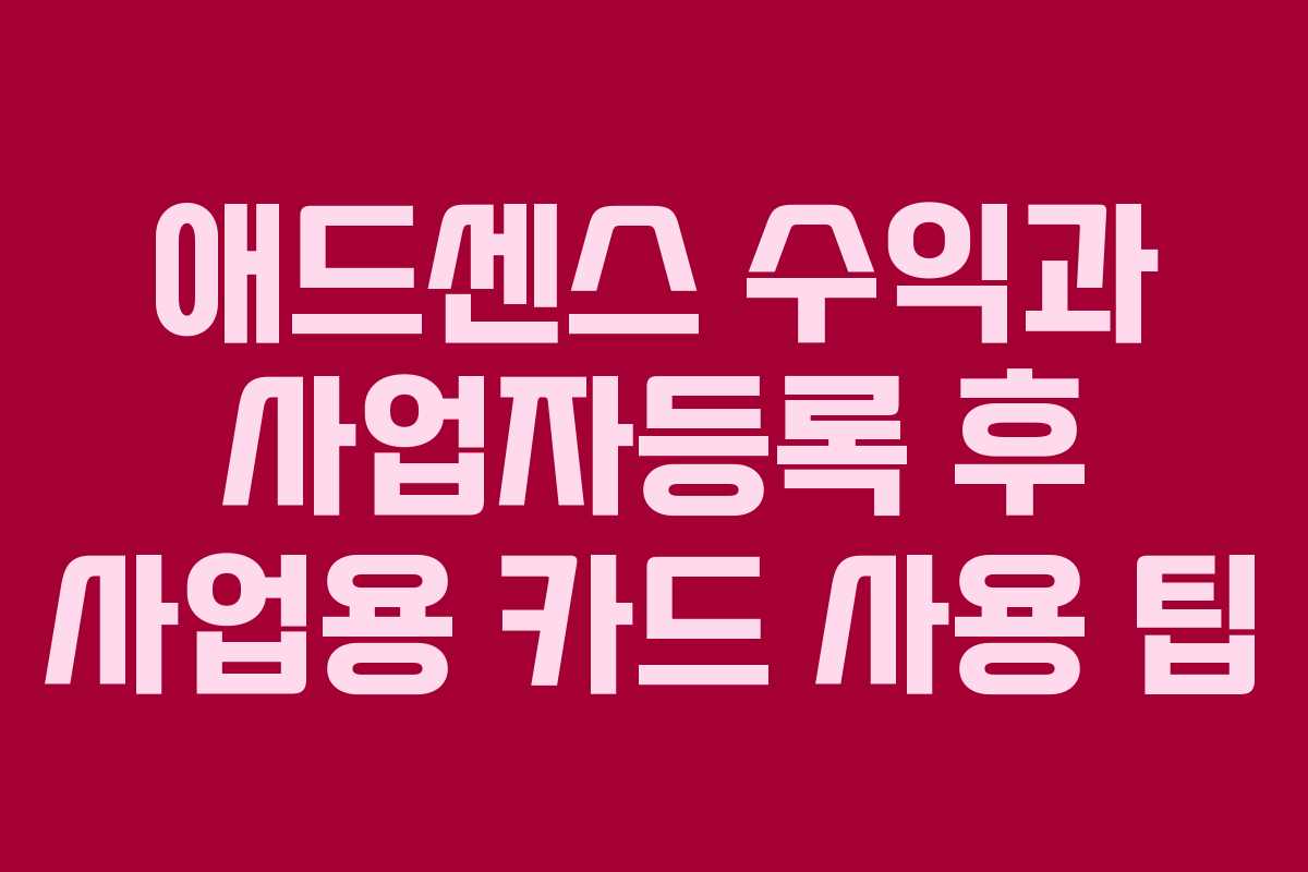 애드센스 수익과 사업자등록 후 사업용 카드 사용 팁