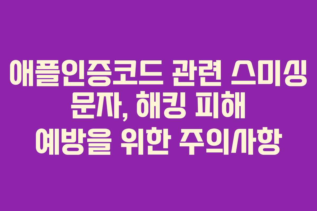 애플인증코드 관련 스미싱 문자, 해킹 피해 예방을 위한 주의사항