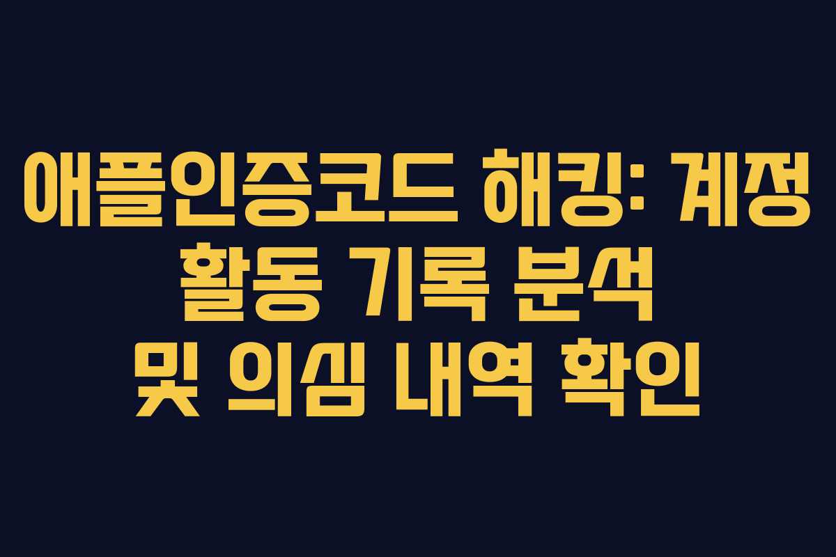 애플인증코드 해킹: 계정 활동 기록 분석 및 의심 내역 확인