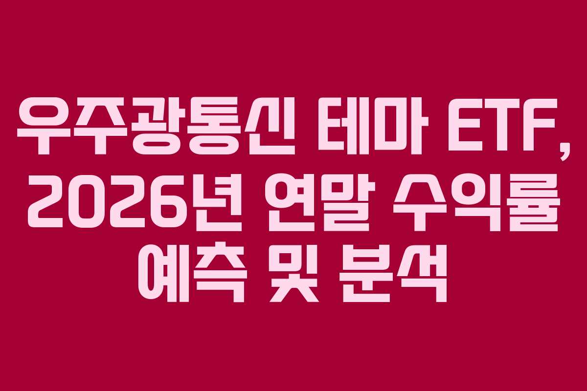 우주광통신 테마 ETF, 2026년 연말 수익률 예측 및 분석
