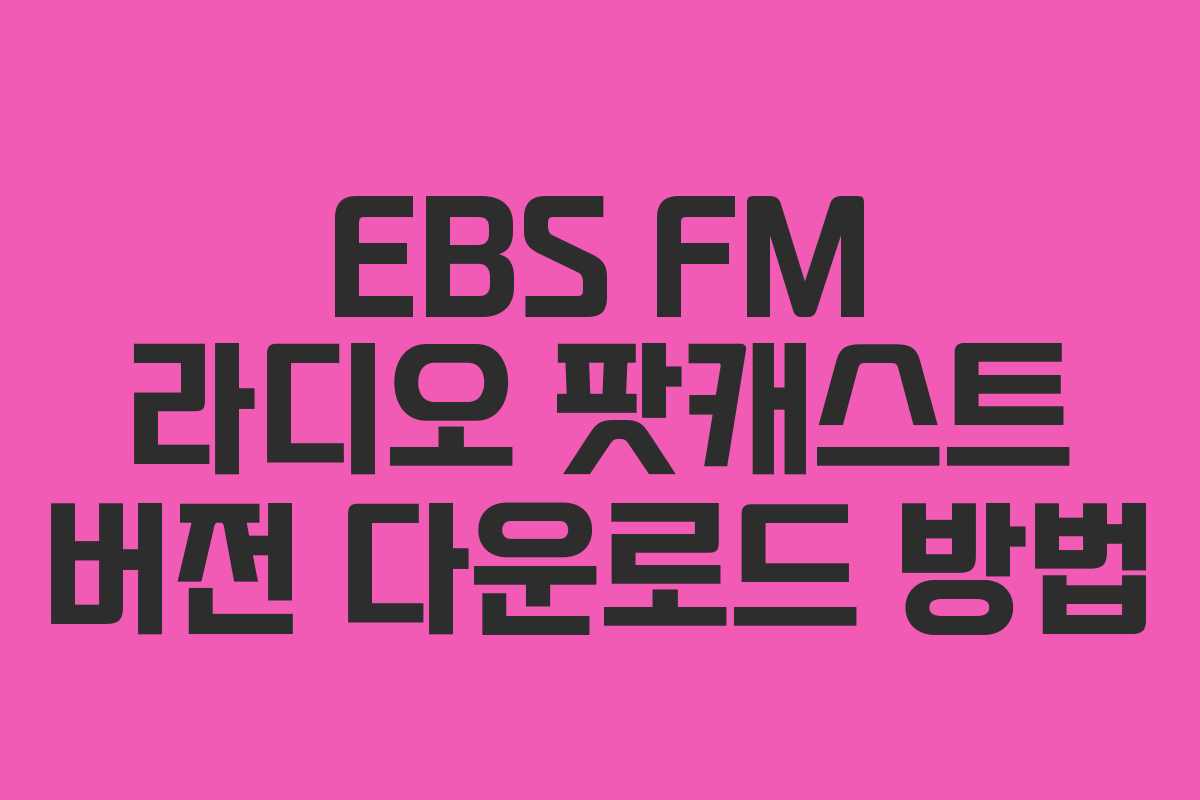 EBS FM 라디오 팟캐스트 버전 다운로드 방법
