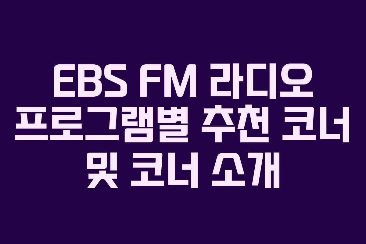 EBS FM 라디오 프로그램별 추천 코너 및 코너 소개
