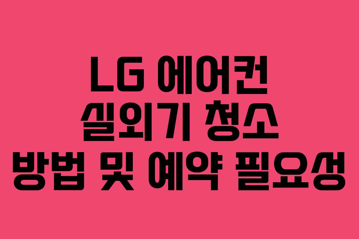 LG 에어컨 실외기 청소 방법 및 예약 필요성