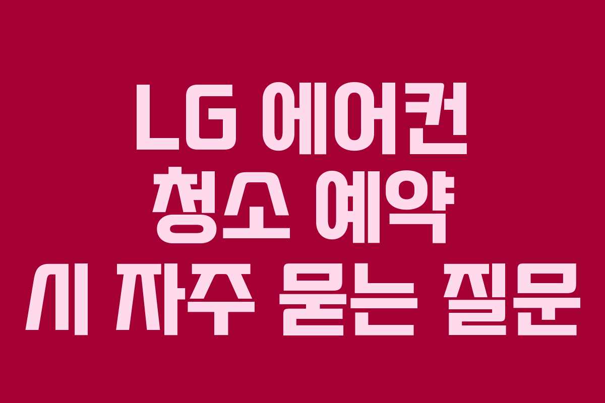 LG 에어컨 청소 예약 시 자주 묻는 질문