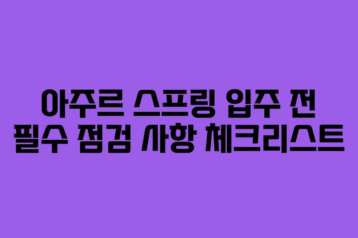 아주르 스프링 입주 전 필수 점검 사항 체크리스트