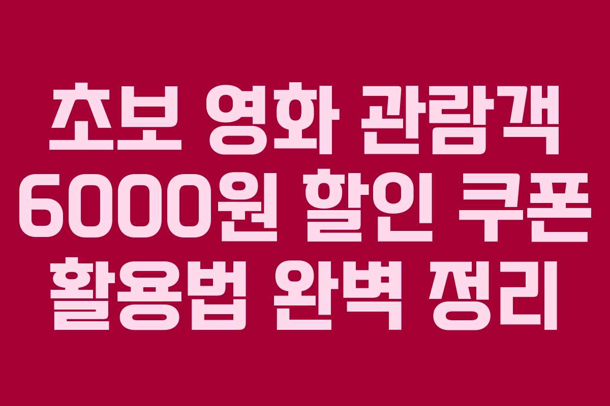 초보 영화 관람객 6000원 할인 쿠폰 활용법 완벽 정리
