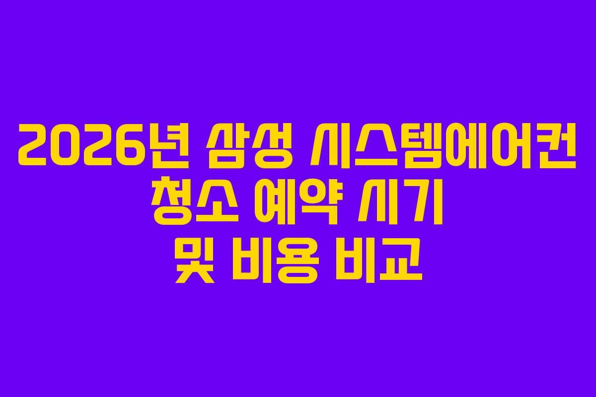 2026년 삼성 시스템에어컨 청소 예약 시기 및 비용 비교 2026년 삼성 시스템에어컨 청소 예약 시기 및 비용 비교