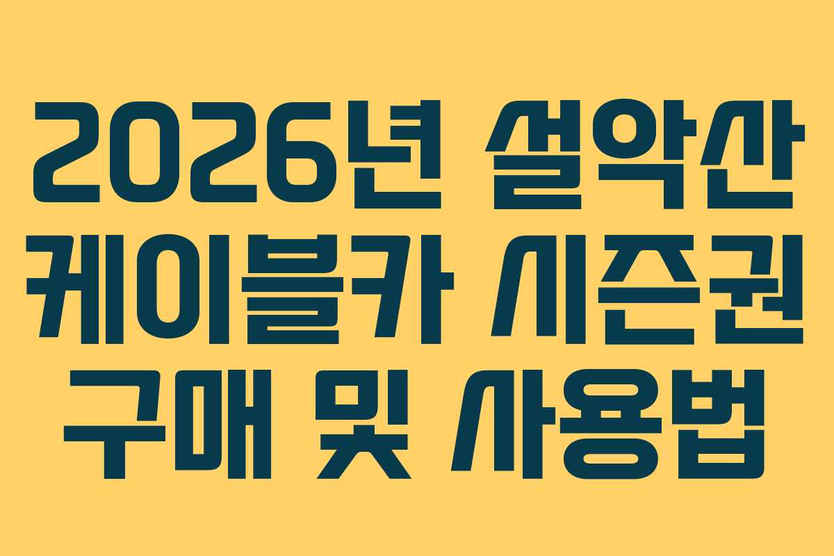 2026년 설악산 케이블카 시즌권 구매 및 사용법