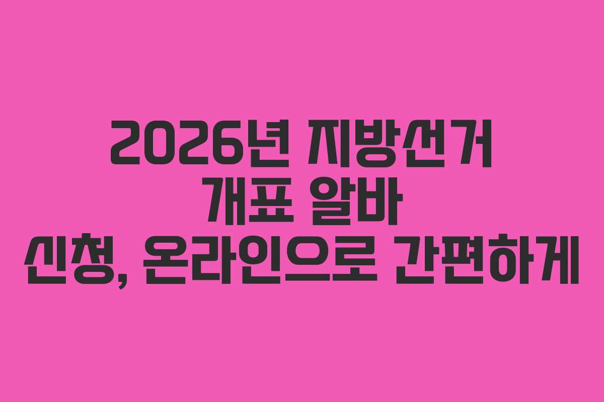 2026년 지방선거 개표 알바 신청, 온라인으로 간편하게