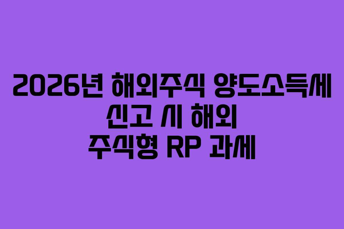 2026년 해외주식 양도소득세 신고 시 해외 주식형 RP 과세