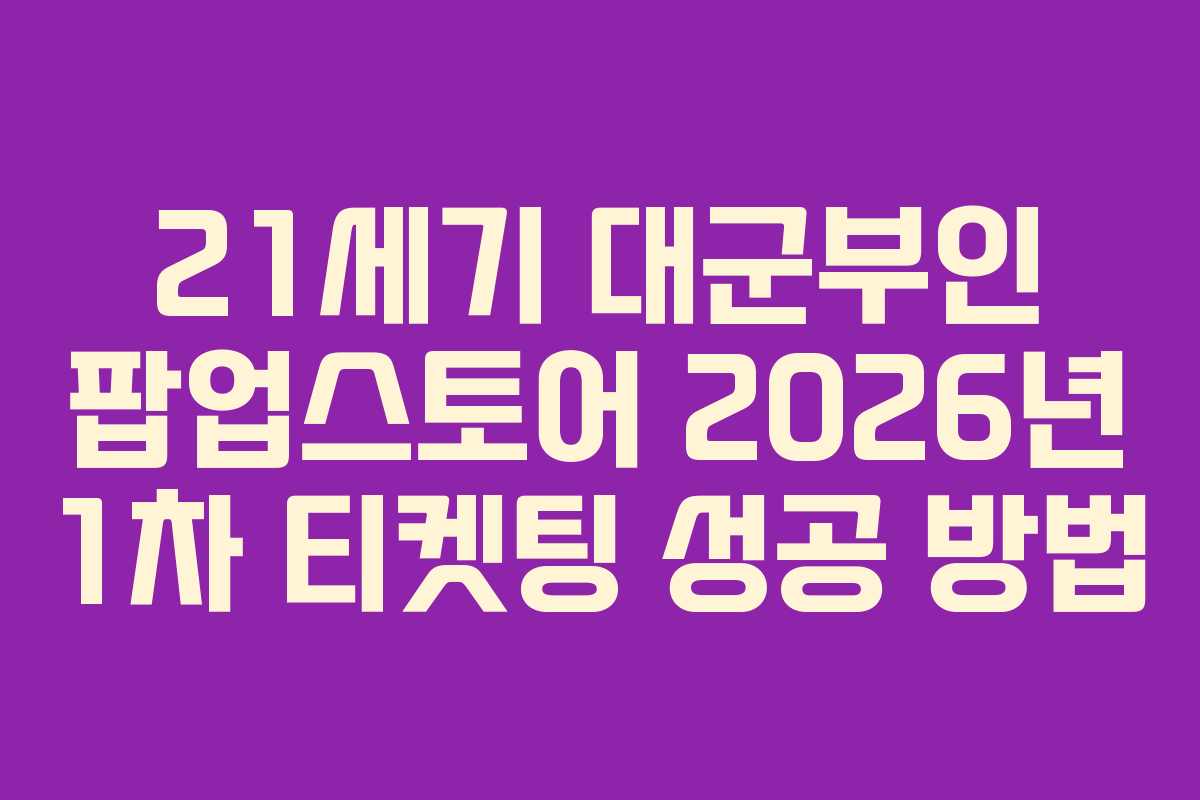 21세기 대군부인 팝업스토어 2026년 1차 티켓팅 성공 방법