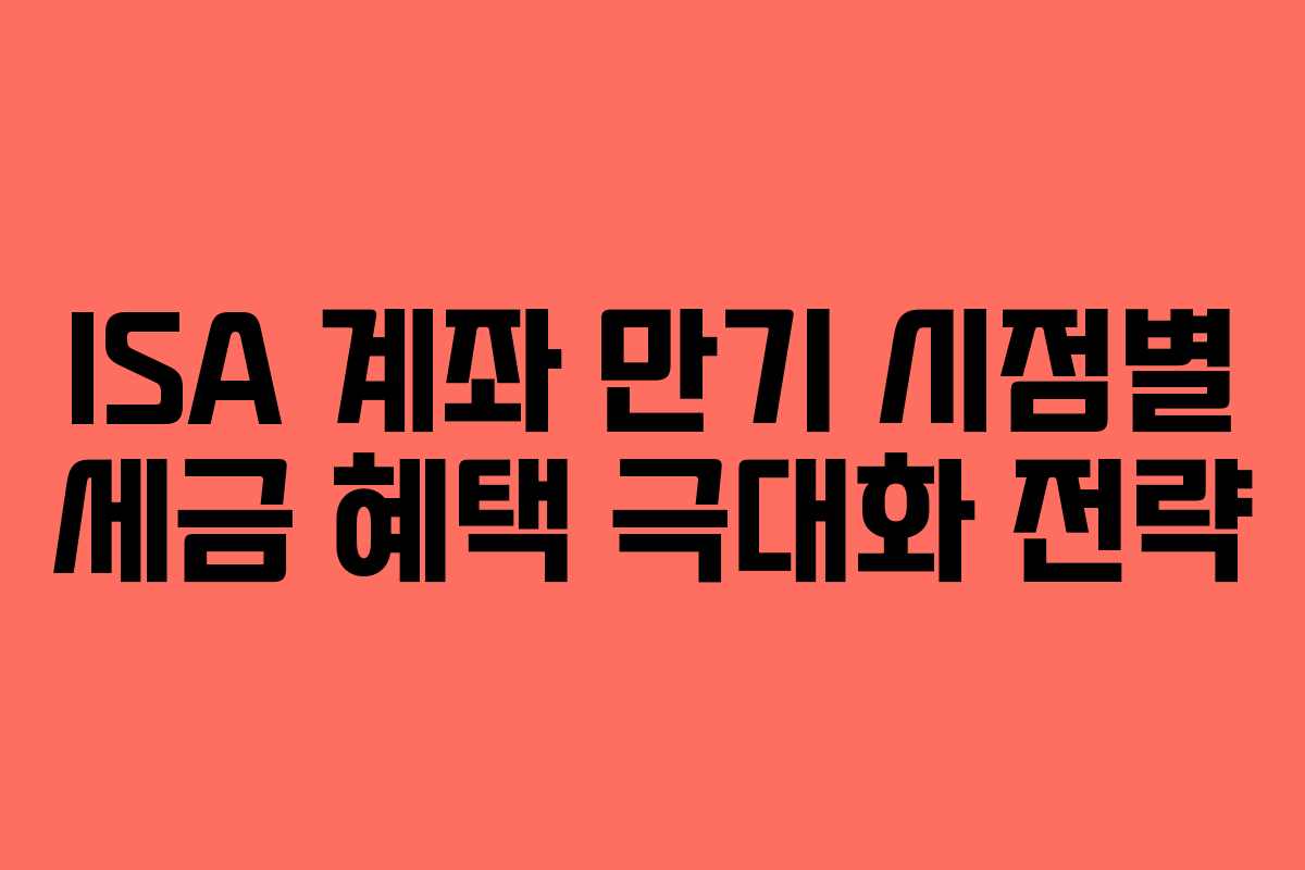 ISA 계좌 만기 시점별 세금 혜택 극대화 전략