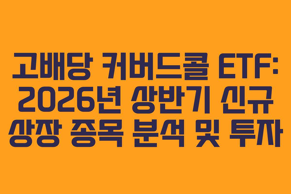 고배당 커버드콜 ETF: 2026년 상반기 신규 상장 종목 분석 및 투자