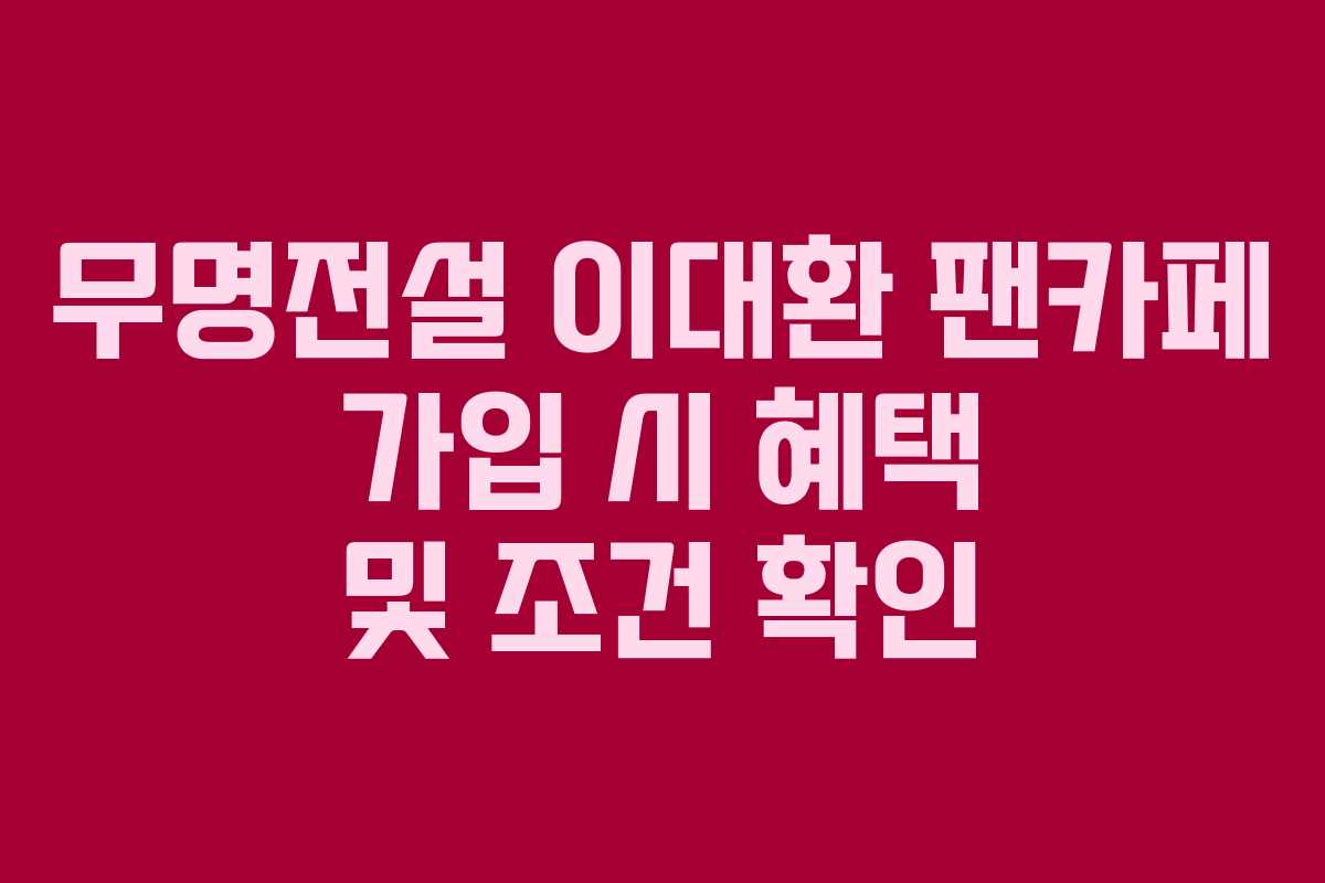무명전설 이대환 팬카페 가입 시 혜택 및 조건 확인