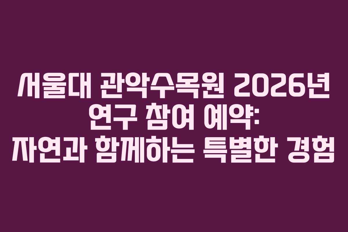 서울대 관악수목원 2026년 연구 참여 예약: 자연과 함께하는 특별한 경험 서울대 관악수목원 2026년 연구 참여 예약: 자연과 함께하는 특별한 경험