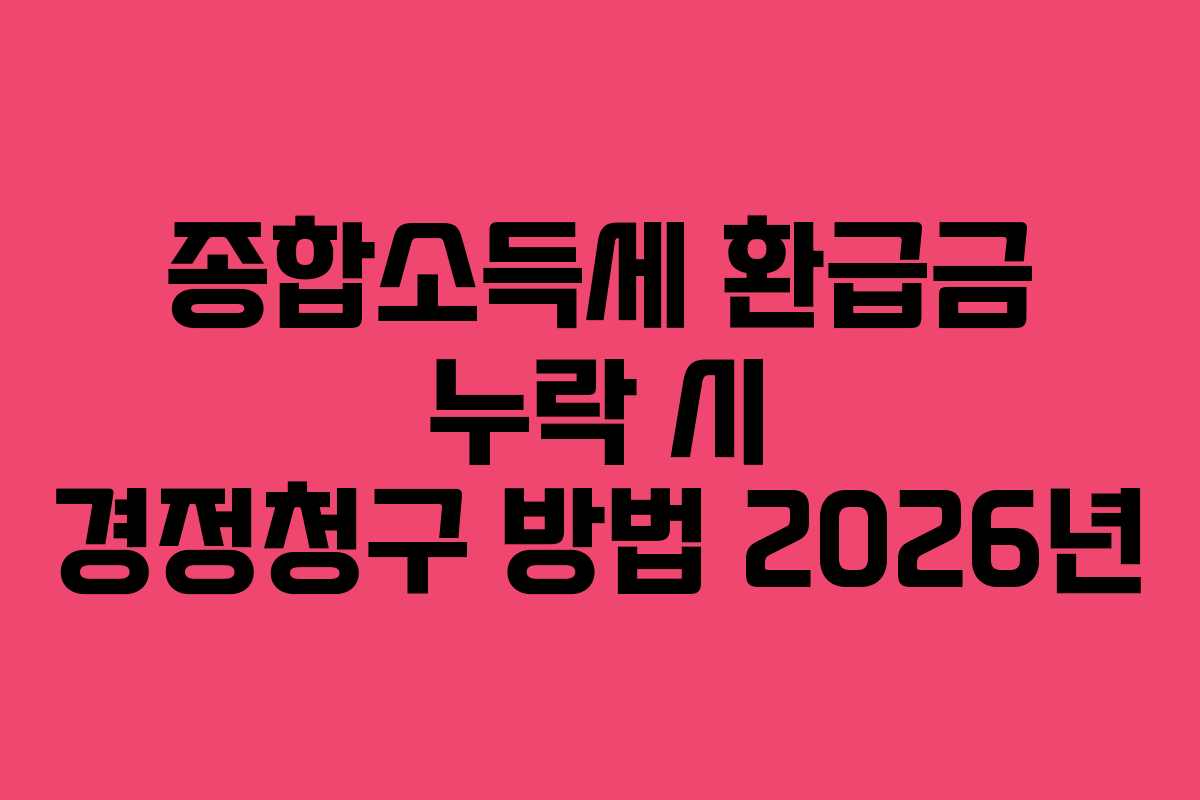 종합소득세 환급금 누락 시 경정청구 방법 2026년