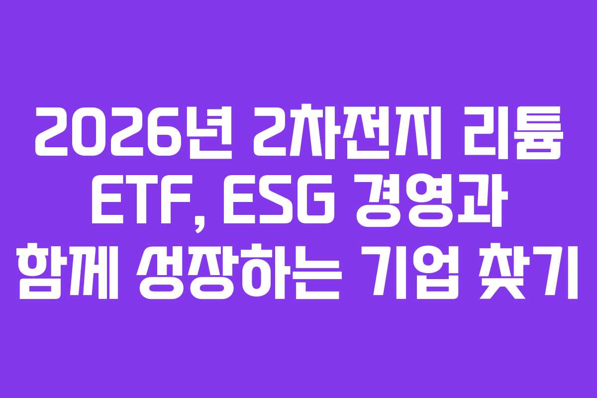2026년 2차전지 리튬 ETF, ESG 경영과 함께 성장하는 기업 찾기