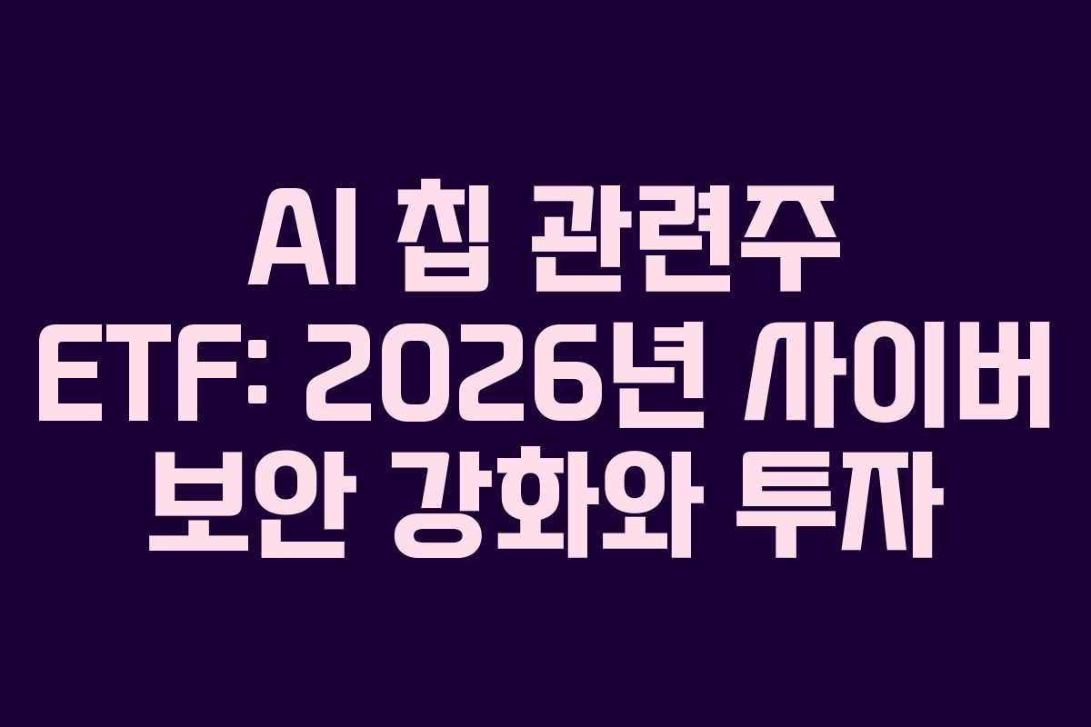 AI 칩 관련주 ETF: 2026년 사이버 보안 강화와 투자