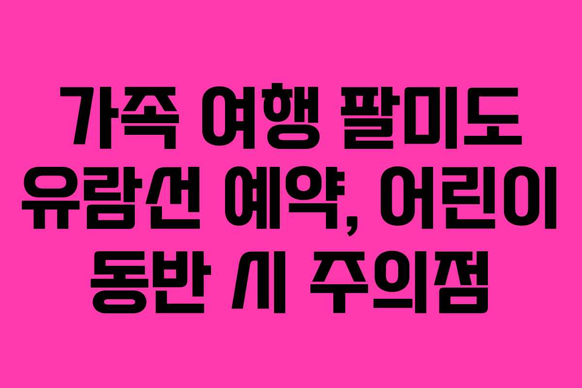 가족 여행 팔미도 유람선 예약, 어린이 동반 시 주의점