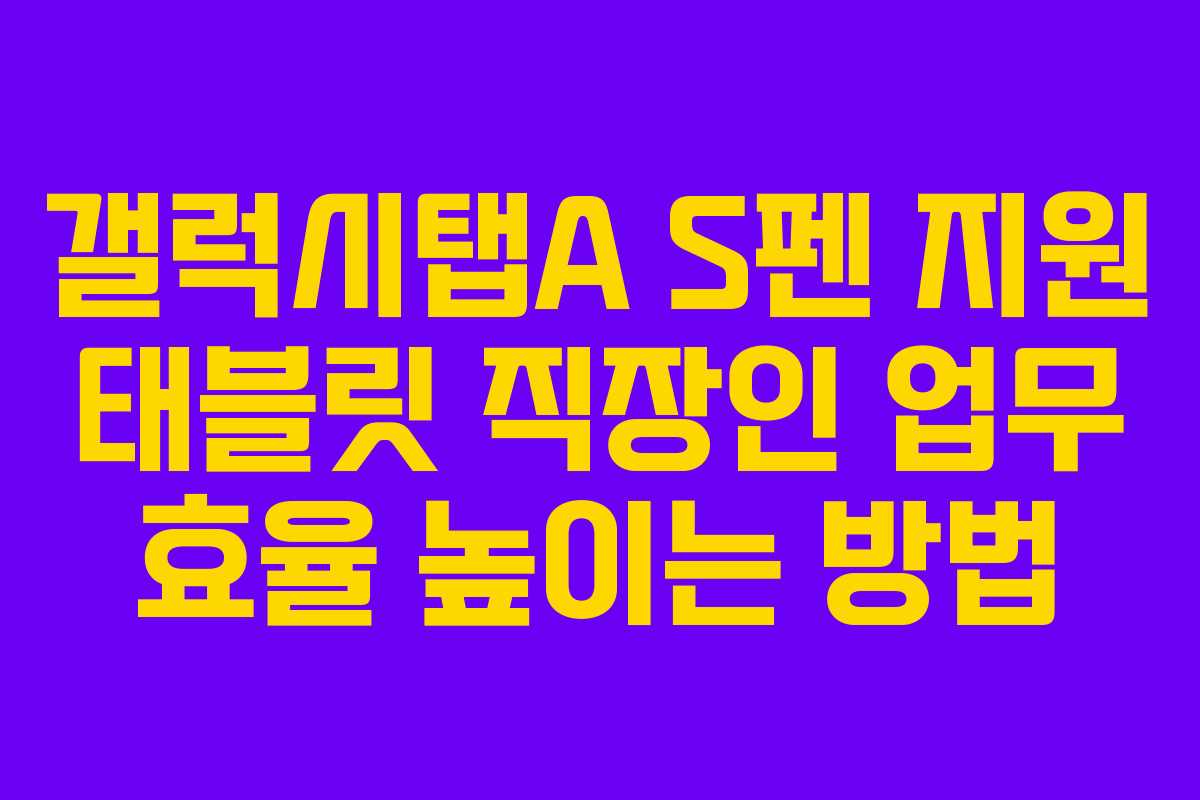 갤럭시탭A S펜 지원 태블릿 직장인 업무 효율 높이는 방법