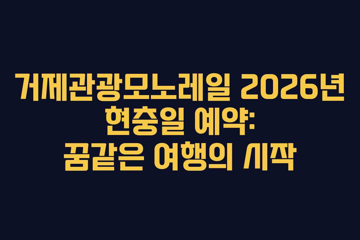 거제관광모노레일 2026년 현충일 예약: 꿈같은 여행의 시작