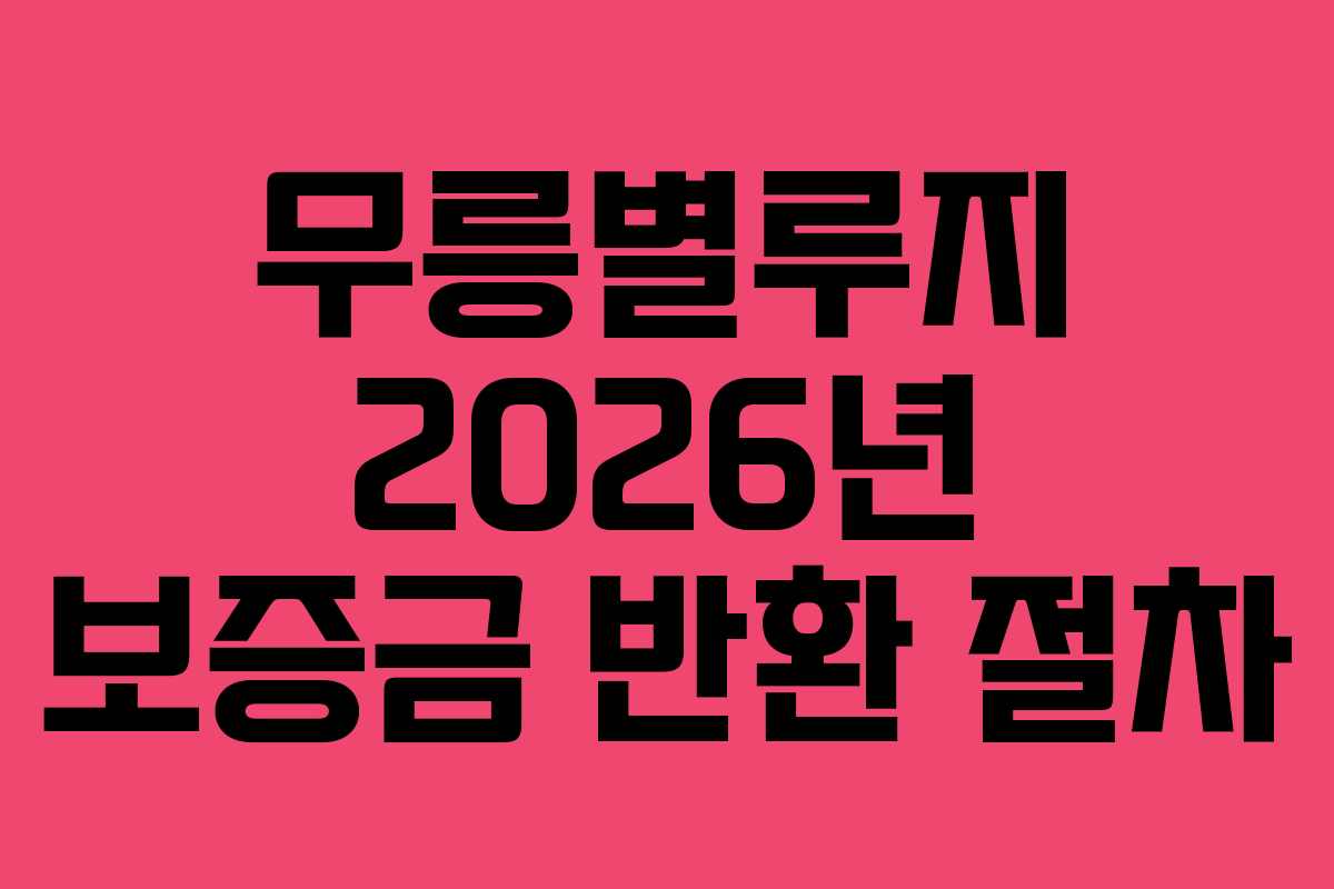 무릉별루지 2026년 보증금 반환 절차
