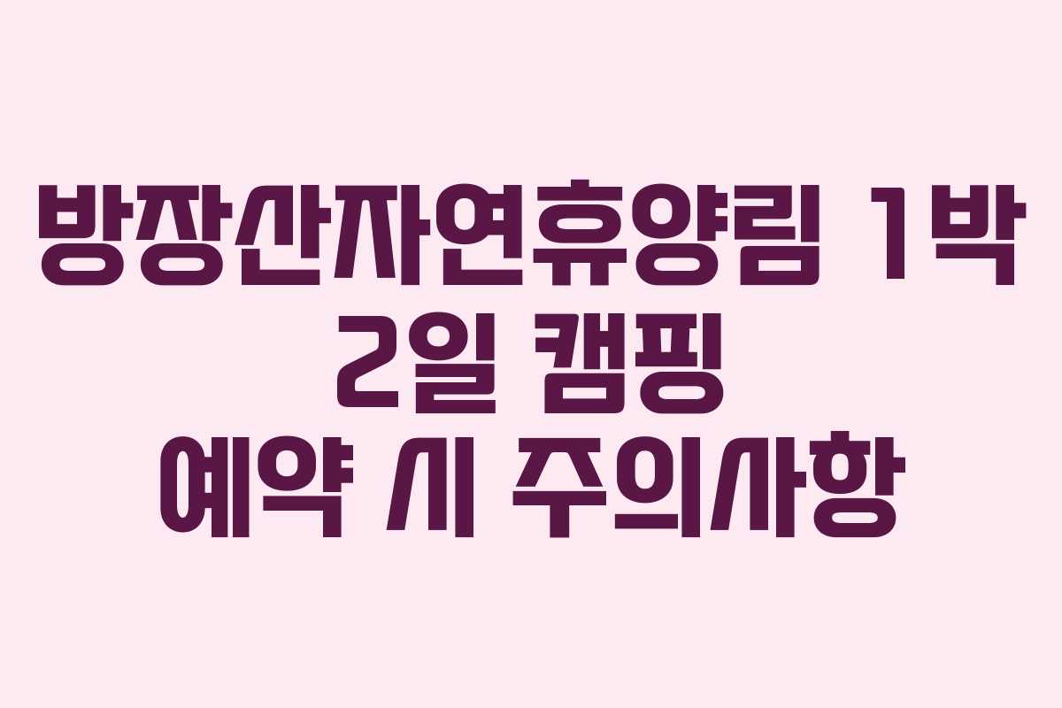 방장산자연휴양림 1박 2일 캠핑 예약 시 주의사항