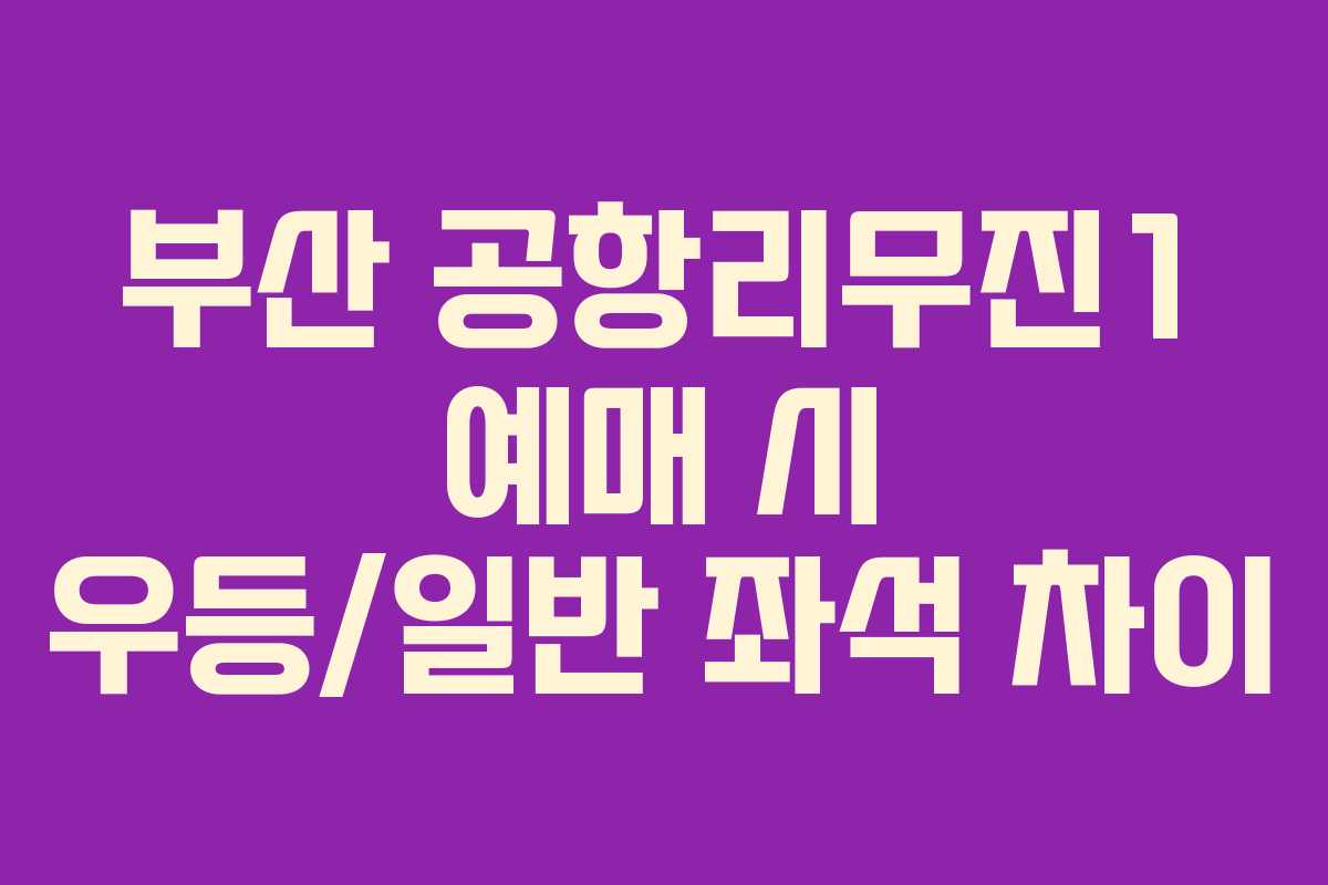 부산 공항리무진1 예매 시 우등/일반 좌석 차이