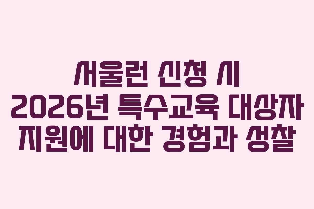 서울런 신청 시 2026년 특수교육 대상자 지원에 대한 경험과 성찰